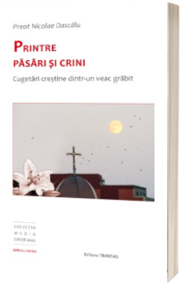 Printre pasari si crini. Cugetari crestine dintr-un veac grabit Printre pasari si crini. Cugetari crestine dintr-un veac grabit