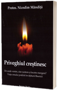 Priveghiul crestinesc. De unde venim, cine suntem si incotro mergem?