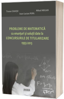 Probleme de matematica cu enunturi si solutii date la concursurile de titularizare 1993-2013