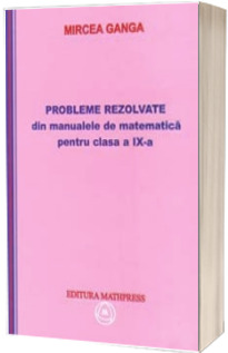 Probleme rezolvate din manualele de matematica clasa a IX-a, Mircea Ganga