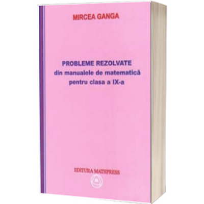 Probleme rezolvate din manualele de matematica clasa a IX-a, Mircea Ganga (Stare: noua, cu defecte la coperta)