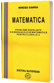 Probleme rezolvate din manualele de matematica pentru clasa a X-a, Mircea Ganga