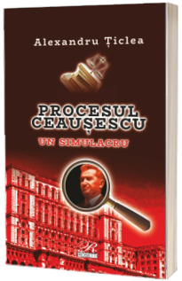 Procesul Ceausescu. Un simulacru