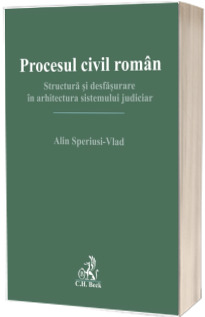 Procesul civil roman. Structura si desfasurare in arhitectura sistemului judiciar