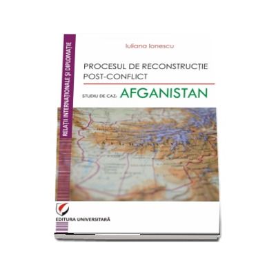 Procesul de reconstructie post-conflict. Studiu de caz: Afganistan - Iuliana Ionescu