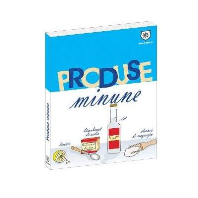 Produse Minune - 1001 Utilizari ale celor mai banale produse