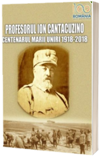 Profesorul Cantacuzino. Centenarul Marii Uniri 1918-2018