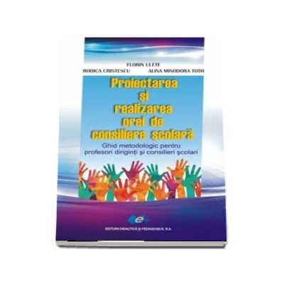 Proiectarea si realizarea orei de consiliere scolara. Ghid metodologic pentru profesori diriginti si consilieri scolari