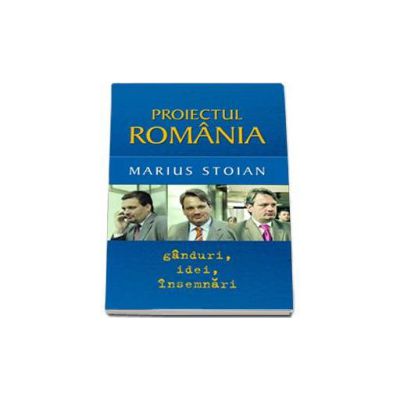 Proiectul Romania. Ganduri, idei, insemnari