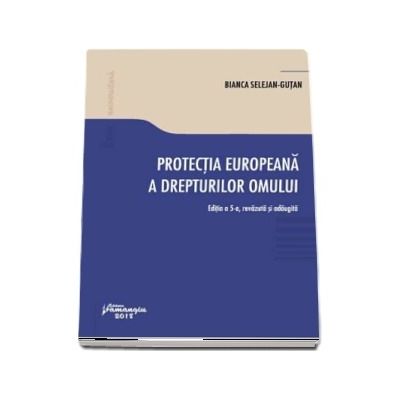 Protectia europeana a drepturilor omului. Editia a 5-a, revazuta si adaugita - Bianca Selejan-Gutan Protectia europeana a drepturilor omului. Editia a 5-a, revazuta si adaugita - Bianca Selejan-Gutan
