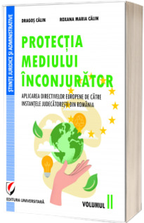 Protectia mediului inconjurator. Aplicarea directivelor europene de catre instantele judecatoresti din Romania, Volumul II
