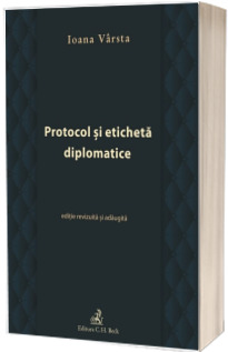Protocol si eticheta diplomatice. Editie revizuita si adaugita - Ioana Varsta