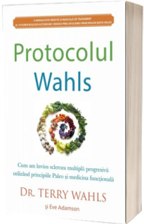 Protocolul Wahls. Cum am invins scleroza multipla progresiva utilizand principiile Paleo si medicina functionala