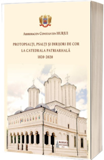 Protopsalti, psalti si dirijori de cor la Catedrala Patriarhala (1820-2020)