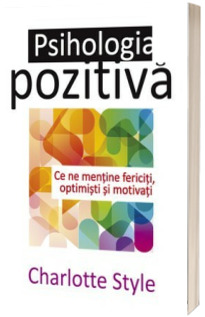 Psihologia pozitiva - Ce ne mentine fericiti, optimisti si motivati