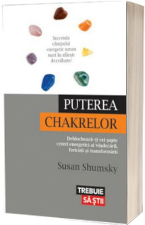 Puterea chakrelor - Deblocheaza-ti cei sapte centri energetici ai vindecarii, fericirii si transformarii