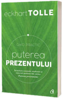 Puterea prezentului. Ghid practic. Editia a III-a. Invataturi esentiale, meditatii si exercitii preluate din cartea Puterea prezentului - Eckhart Tolle