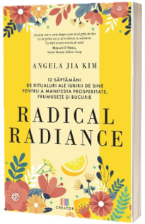 Radical radiance: 12 saptamani de ritualuri ale iubirii de sine pentru a manifesta prosperitate, frumusete si bucurie