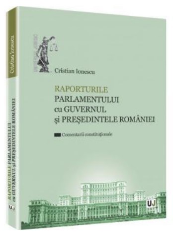 Raporturile Parlamentului cu Guvernul si Presedintele Romaniei - Comentarii constitutionale