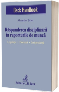 Raspunderea disciplinara in raporturile de munca. Legislatie. Doctrina. Jurisprudenta - Alexandru Ticlea