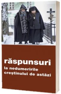 Raspunsuri la nedumeririle crestinului de astazi