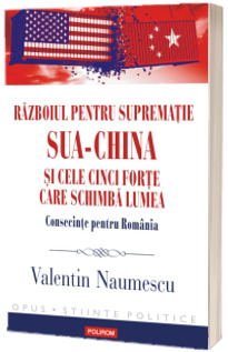 Razboiul pentru suprematie SUA-China si cele cinci forte care schimba lumea _br__small_Consecinte pentru Romania_/small_