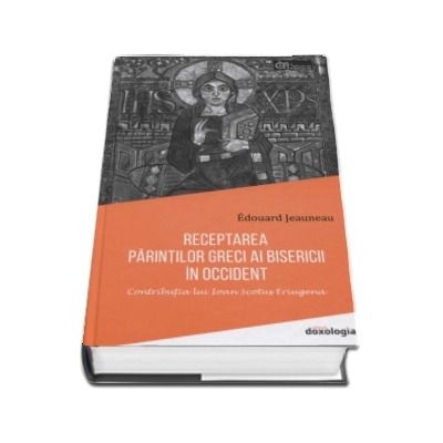 Receptarea Parintilor greci ai Bisericii in Occident. Contributia lui Ioan Scotus Eriugena - Edouard Jeauneau