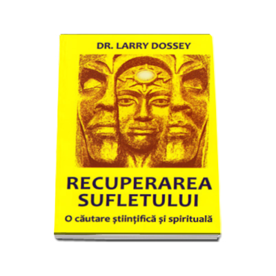 Recuperarea sufletului. O cautare stiintifica si spirituala - Larry Dossey