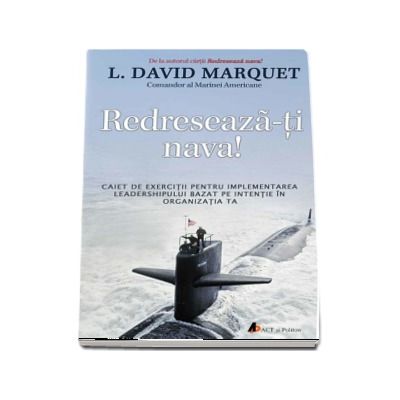 Redreseaza-ti nava! Caiet de exercitii pentru implementarea leadershipului bazat pe intentie in organizatia ta - L. David Marquet