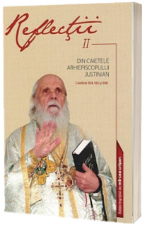 Reflectii II. Din caietele Arhiepiscopului Justinian. Caietele 184, 185 si 190