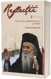 Reflectii V. Din caietele Arhiepiscopului Justinian. Caietele 183, 188 si 189