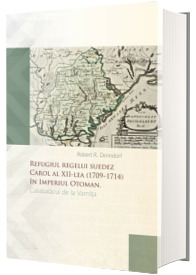 Refugiul regelui suedez Carol al XII-lea (1709-1714) in Imperiul Otoman