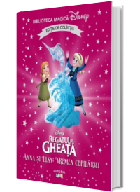 Regatul de gheata. Anna si Elsa. Vremea copilariei. Volumul 82. Disney. Biblioteca magica, editie de colectie