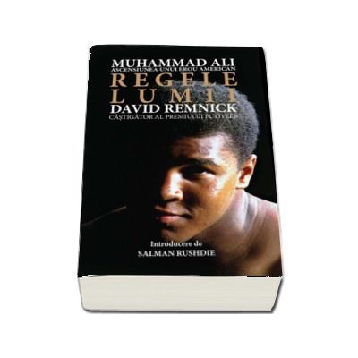 Regele lumii. Muhammad Ali si ascensiunea unui erou american - David Remnick (Colectia iLegend)
