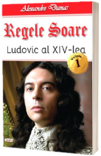 Regele Soare. Ludovic al XIV-lea. Volumul I