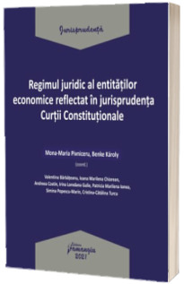 Regimul juridic al entitatilor economice reflectat in jurisprudenta Curtii Constitutionale