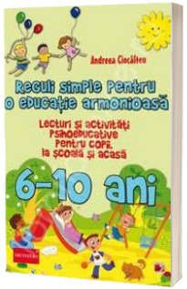 Reguli simple pentru o educatie armonioasa. Lecturi si activitati psihoeducative pentru copii, la scoala si acasa 6-10 Ani