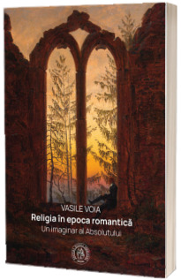 Religia in epoca romantica. Un imaginar al Absolutului