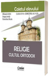 Religie. Cultul Ortodox. Caietul elevului clasa a IV-a, semestrul II