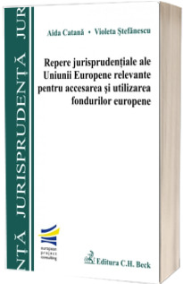Repere jurisprudentiale ale Uniunii Europene relevante pentru accesarea si utilizarea fondurilor europene
