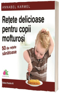 Retete delicioase pentru copii mofturosi - 50 de retete sanatoase