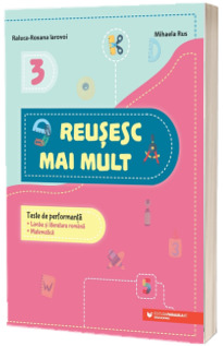 Reusesc mai mult. Teste de performanta. Limba si literatura romana. Matematica. Clasa a III-a