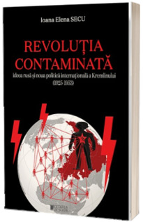 Revolutia contaminata.  Ideea rusa si noua politica internationala a Kremlinului (1925-1953)