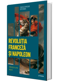 Revolutia Franceza si Napoleon. Sfarsitul unei epoci. Volumul 26. Descopera istoria