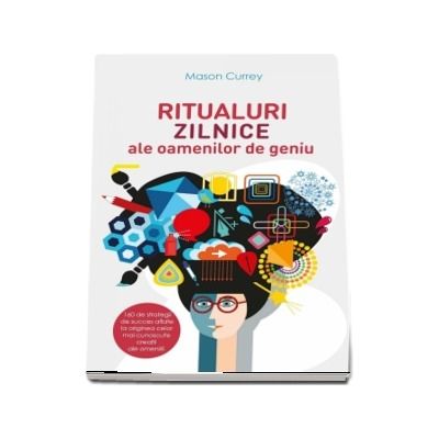 Ritualuri zilnice ale oamenilor de geniu. 160 de strategii de succes aflate la originea celor mai cunoscute creatii ale omenirii