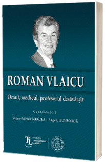 Roman Vlaicu: Omul, medicul, profesorul desavarsit