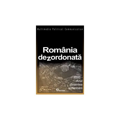 Romania dezordonata - 2003 sau anul dinaintea schimbarii