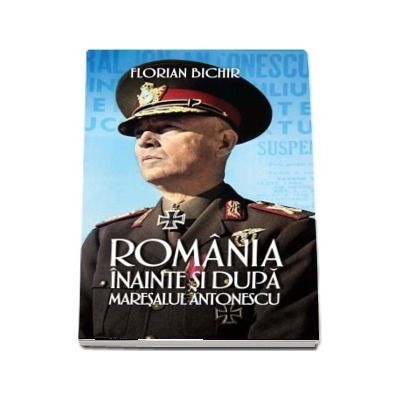 Romania inainte si dupa Maresalul Antonescu
