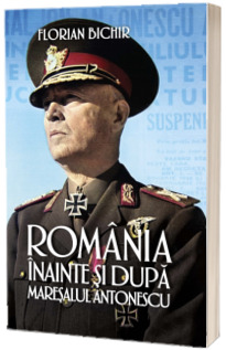 Romania inainte si dupa Maresalul Antonescu