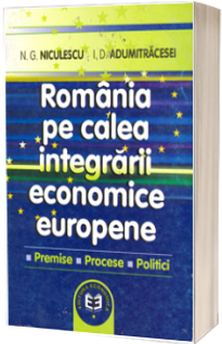Romania pe calea integrarii europene. Premise, procese, politici